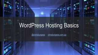 WordPress Hosting Basics
@chrisburgess chrisburgess.com.au
 