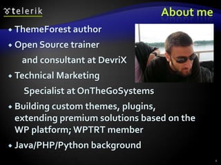 About me
 ThemeForest author

 Open Source trainer

   and consultant at DevriX
 Technical Marketing

   Specialist at ...