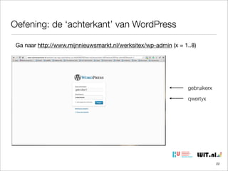 Oefening: de ‘achterkant’ van WordPress
Ga naar http://www.mijnnieuwsmarkt.nl/werksitex/wp-admin (x = 1..8)

gebruikerx
qwertyx

22

 
