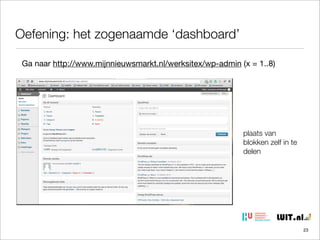 Oefening: het zogenaamde ‘dashboard’
Ga naar http://www.mijnnieuwsmarkt.nl/werksitex/wp-admin (x = 1..8)

plaats van
blokken zelf in te
delen

23

 