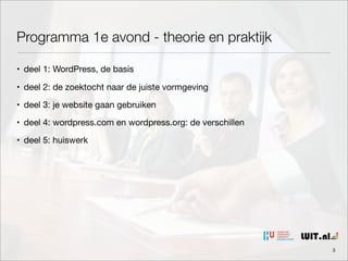 Programma 1e avond - theorie en praktijk
• deel 1: WordPress, de basis
• deel 2: de zoektocht naar de juiste vormgeving
• deel 3: je website gaan gebruiken
• deel 4: wordpress.com en wordpress.org: de verschillen
• deel 5: huiswerk

3

 