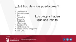 ¿Qué tipo de sitios puedo crear?
• Landing page
• Web corporativa
• Blog
• Foro online
• Directorio
• Red Social
• eCommerce
• Cursos online
• Membership site
• Sitio de noticias (magacine)
• Todo junto…
Los plugins hacen
que sea inﬁnito
 