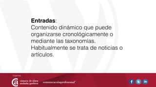 Entradas:
Contenido dinámico que puede
organizarse cronológicamente o
mediante las taxonomías.
Habitualmente se trata de noticias o
artículos.
 
