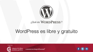¿Qué es ?
WordPress es libre y gratuito
 