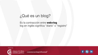 ¿Qué es un blog?
Es la contracción entre web+log
log en inglés signiﬁca “diario” o “registro”
 