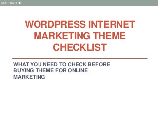 SCRIPTECH.NET




                WORDPRESS INTERNET
                 MARKETING THEME
                    CHECKLIST
       WHAT YOU NEED TO CHECK BEFORE
       BUYING THEME FOR ONLINE
       MARKETING
 