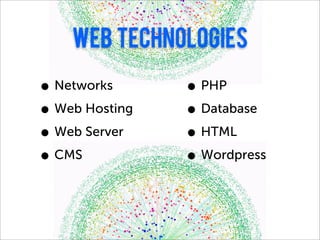 Web technologies

• Networks      • PHP
• Web Hosting   • Database
• Web Server    • HTML
• CMS           • Wordpress
 
