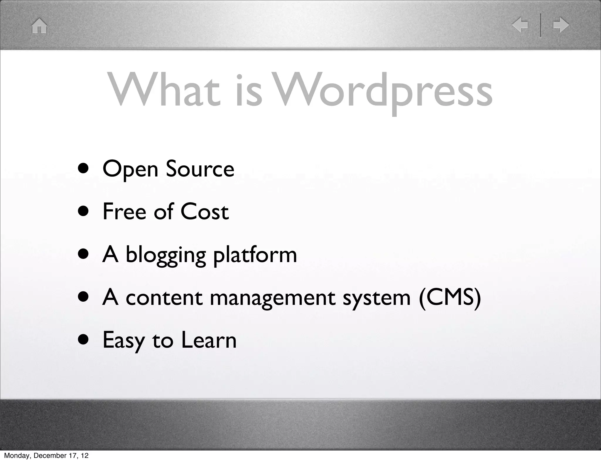 What is Wordpress
                   • Open Source
                   • Free of Cost
                   • A blogging platform
                   • A content management system (CMS)
                   • Easy to Learn

Monday, December 17, 12
 