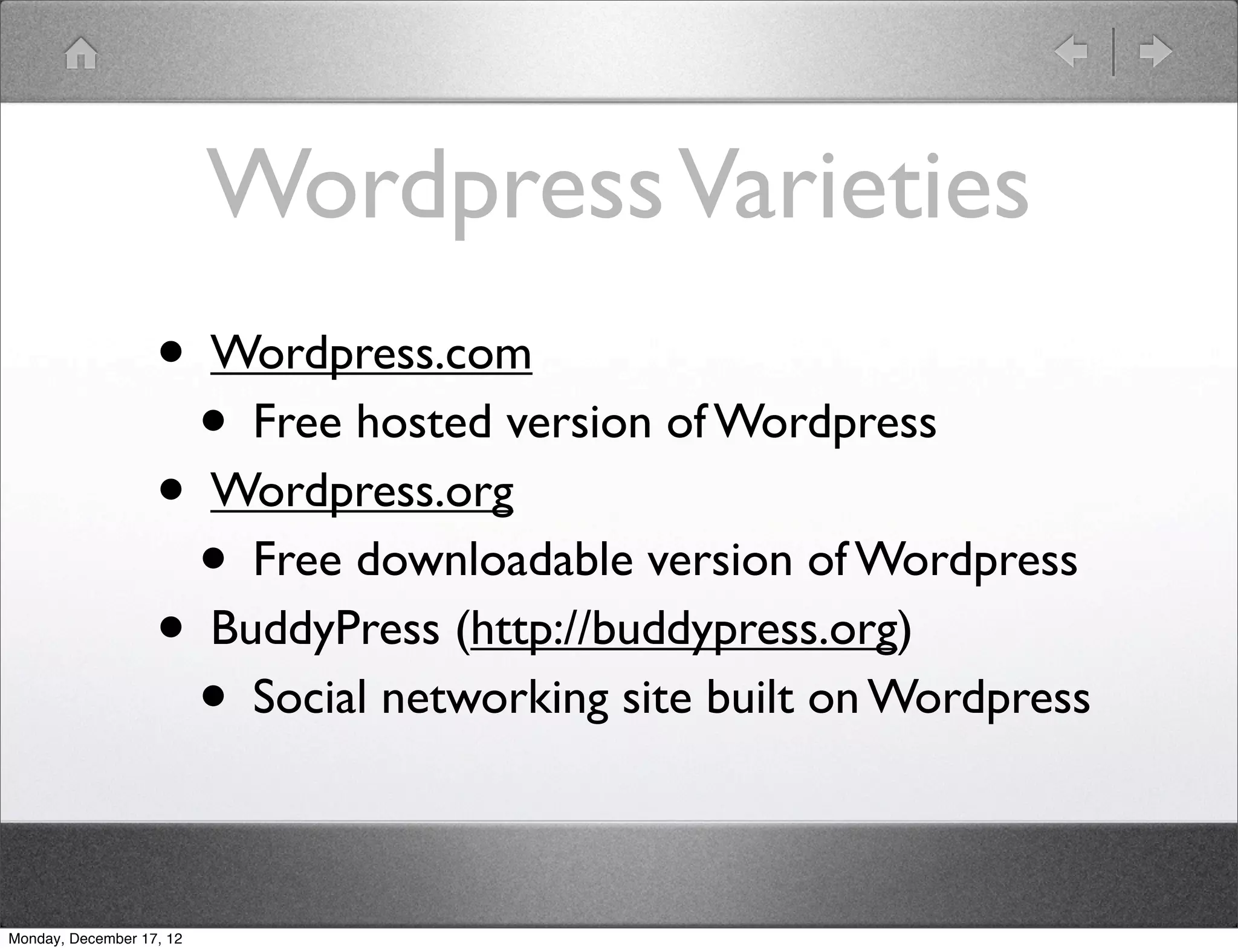 Wordpress Varieties
                   • Wordpress.com
                     • Free hosted version of Wordpress
                   • Wordpress.org
                     • Free downloadable version of Wordpress
                   • BuddyPress (http://buddypress.org)
                     • Social networking site built on Wordpress

Monday, December 17, 12
 