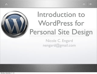 Introduction to
                            WordPress for
                          Personal Site Design
                               Nicole C. Engard
                              nengard@gmail.com




Monday, December 17, 12
 