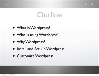 Outline
                   • What is Wordpress?
                   • Who is using Wordpress?
                   • Why Wordpress?
                   • Install and Set Up Wordpress
                   • Customize Wordpress

Monday, December 17, 12
 