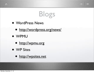 Blogs
                   • WordPress News
                    • http://wordpress.org/news/
                   • WPMU
                    • http://wpmu.org
                   • WP Sites
                    • http://wpsites.net
Monday, December 17, 12
 