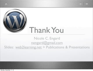 Thank You
                         Nicole C. Engard
                       nengard@gmail.com
      Slides: web2learning.net > Publications & Presentations




Monday, December 17, 12
 