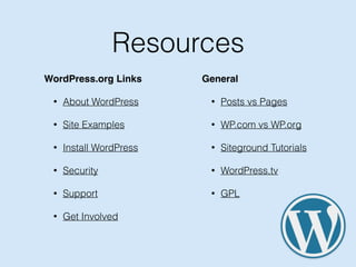 Resources
WordPress.org Links
• About WordPress
• Site Examples
• Install WordPress
• Security
• Support
• Get Involved
General
• Posts vs Pages
• WP.com vs WP.org
• Siteground Tutorials
• WordPress.tv
• GPL
 