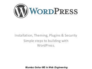 Installation, Theming, Plugins & Security
Simple steps to building with
WordPress.
Mumtaz Gohar MS in Web Engineering
 