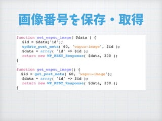 画像番号を保存・取得
function set_wapuu_image( $data ) {
$id = $data['id'];
update_post_meta( 60, 'wapuu-image', $id );
$data = array( 'id' => $id );
return new WP_REST_Response( $data, 200 );
}
function get_wapuu_image() {
$id = get_post_meta( 60, 'wapuu-image');
$data = array( 'id' => $id );
return new WP_REST_Response( $data, 200 );
}
 
