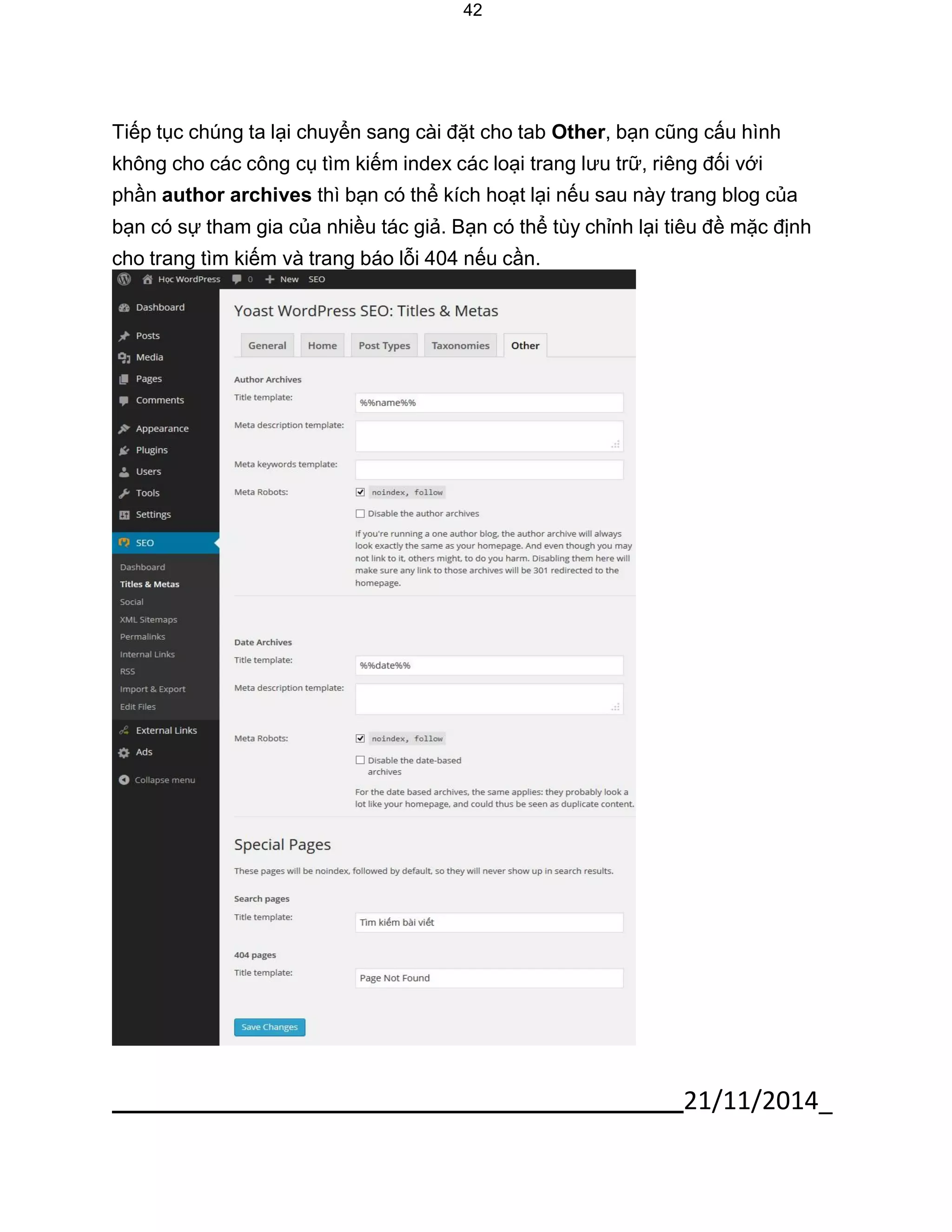 21/11/2014_ 
42 
Tiếp tục chúng ta lại chuyển sang cài đặt cho tab Other, bạn cũng cấu hình không cho các công cụ tìm kiếm index các loại trang lưu trữ, riêng đối với phần author archives thì bạn có thể kích hoạt lại nếu sau này trang blog của 
bạn có sự tham gia của nhiều tác giả. Bạn có thể tùy chỉnh lại tiêu đề mặc định cho trang tìm kiếm và trang báo lỗi 404 nếu cần.  