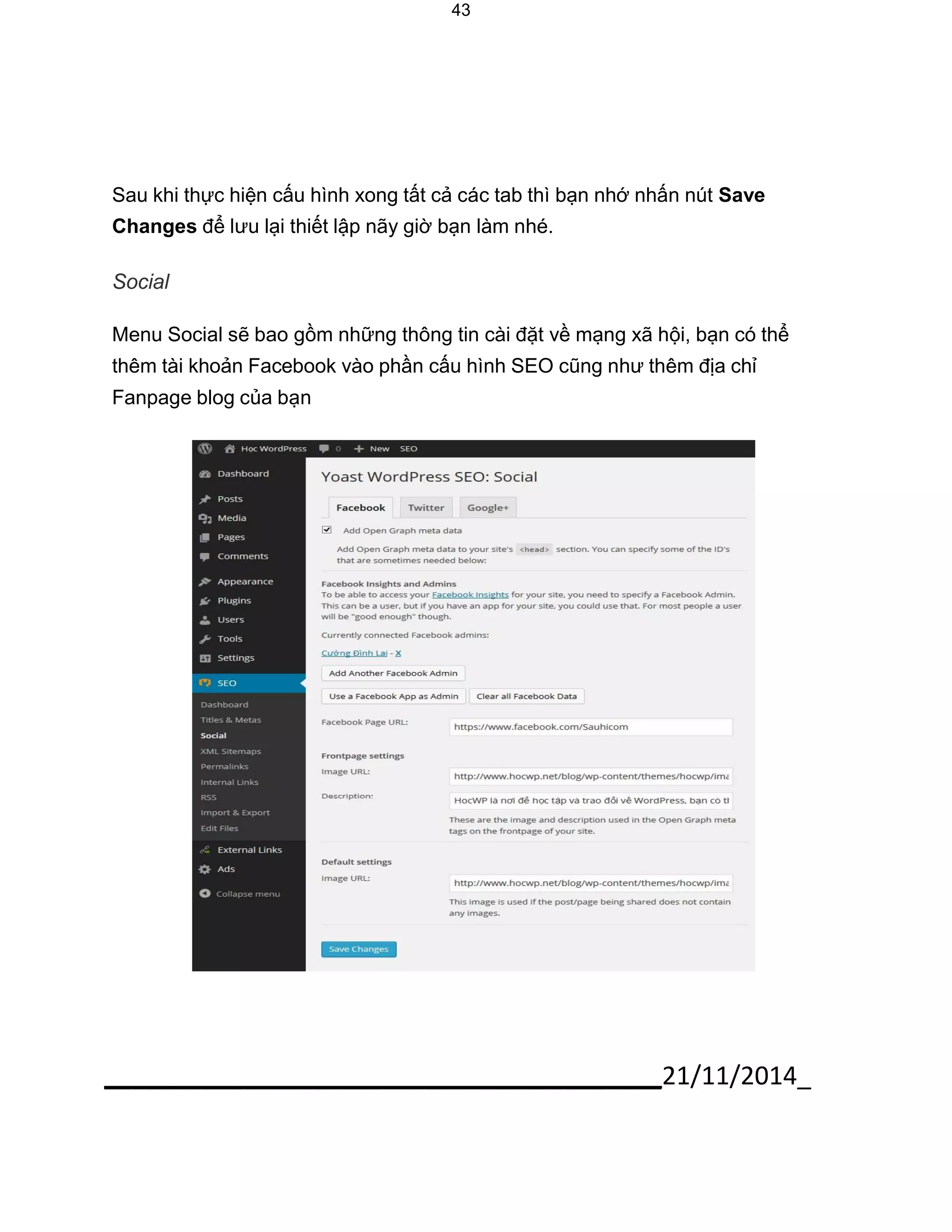 43 
Sau khi thực hiện cấu hình xong tất cả các tab thì bạn nhớ nhấn nút Save Changes để lưu lại thiết lập nãy giờ bạn làm nhé. 
Social 
Menu Social sẽ bao gồm những thông tin cài đặt về mạng xã hội, bạn có thể thêm tài khoản Facebook vào phần cấu hình SEO cũng như thêm địa chỉ Fanpage blog của bạn 
________________________________________21/11/2014_  
