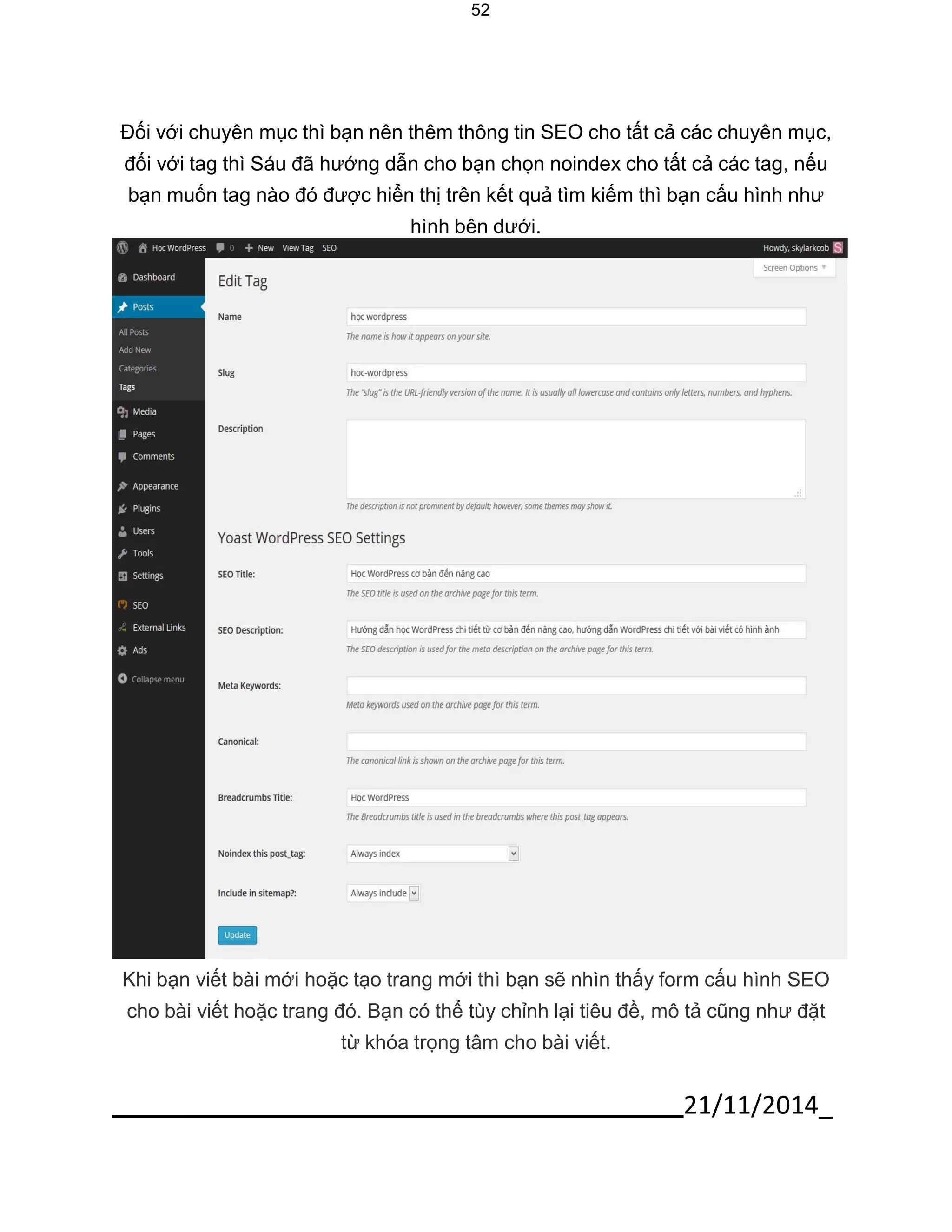21/11/2014_ 
52 
Đối với chuyên mục thì bạn nên thêm thông tin SEO cho tất cả các chuyên mục, đối với tag thì Sáu đã hướng dẫn cho bạn chọn noindex cho tất cả các tag, nếu bạn muốn tag nào đó được hiển thị trên kết quả tìm kiếm thì bạn cấu hình như hình bên dưới. 
Khi bạn viết bài mới hoặc tạo trang mới thì bạn sẽ nhìn thấy form cấu hình SEO cho bài viết hoặc trang đó. Bạn có thể tùy chỉnh lại tiêu đề, mô tả cũng như đặt từ khóa trọng tâm cho bài viết.  