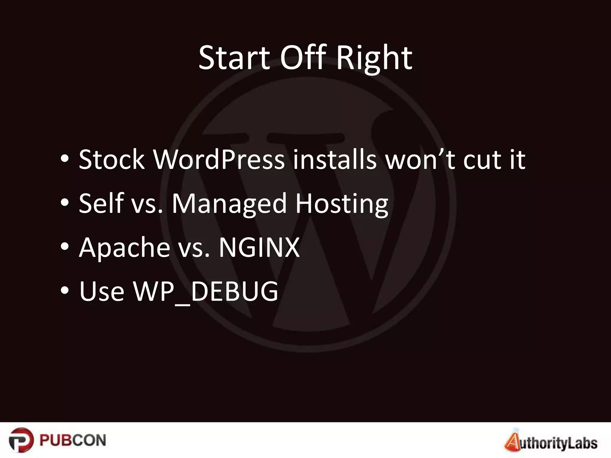 Start Off Right
• Stock WordPress installs won’t cut it
• Self vs. Managed Hosting
• Apache vs. NGINX
• Use WP_DEBUG
 