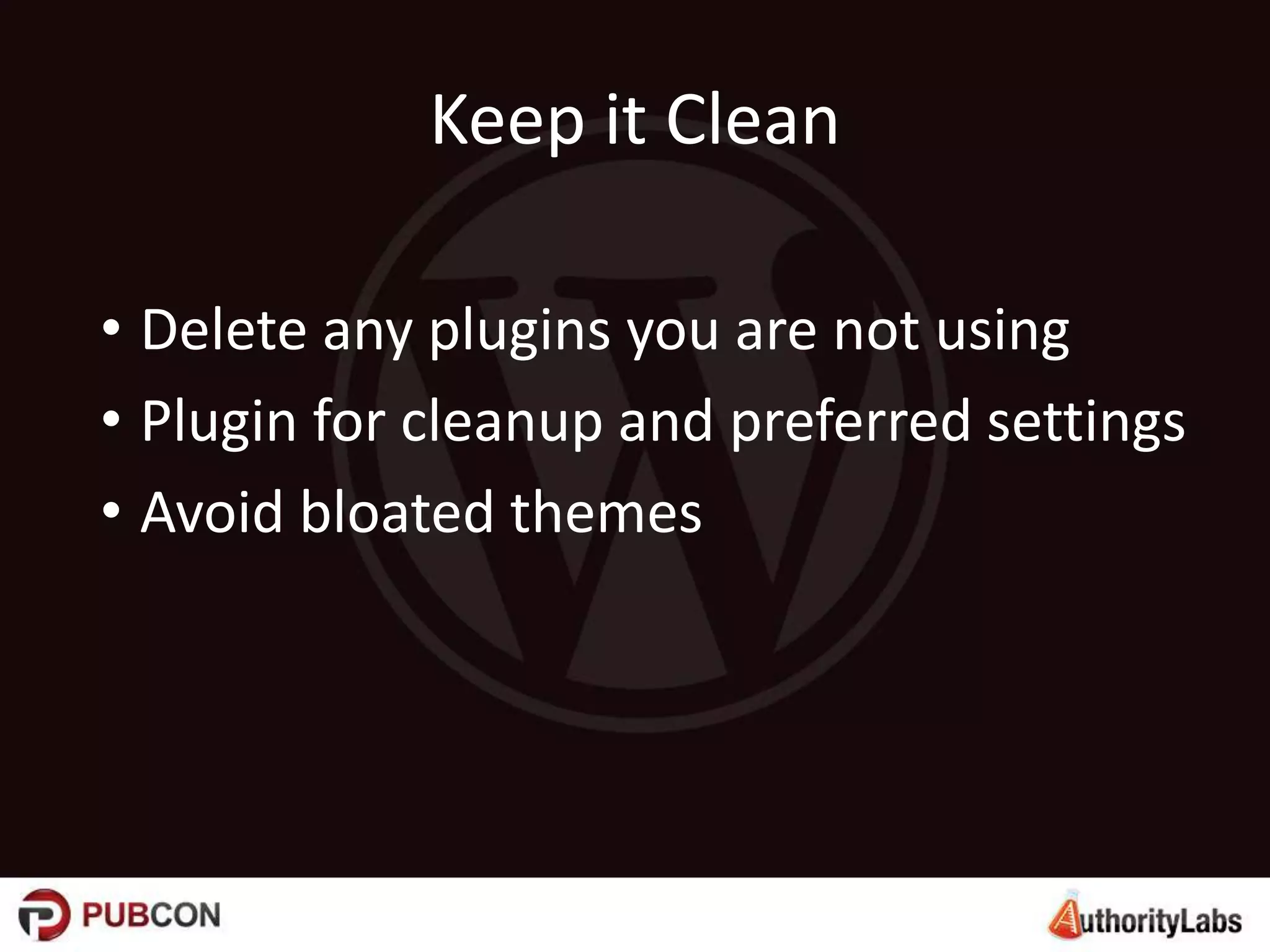 Keep it Clean
• Delete any plugins you are not using
• Plugin for cleanup and preferred settings
• Avoid bloated themes
 