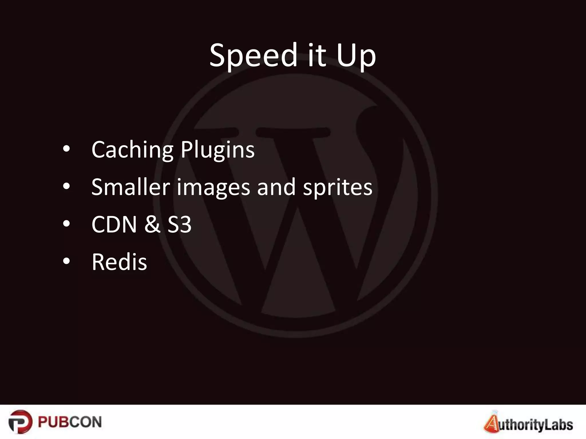 Speed it Up
• Caching Plugins
• Smaller images and sprites
• CDN & S3
• Redis
 