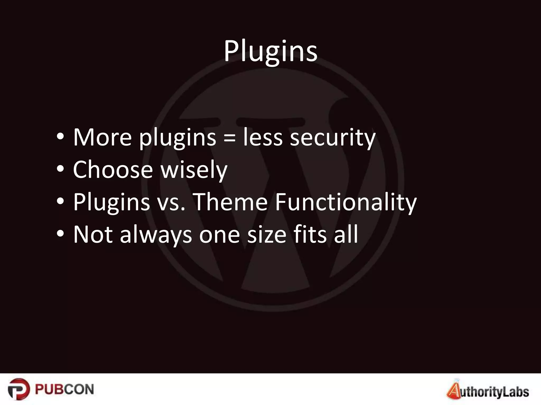 Plugins
• More plugins = less security
• Choose wisely
• Plugins vs. Theme Functionality
• Not always one size fits all
 