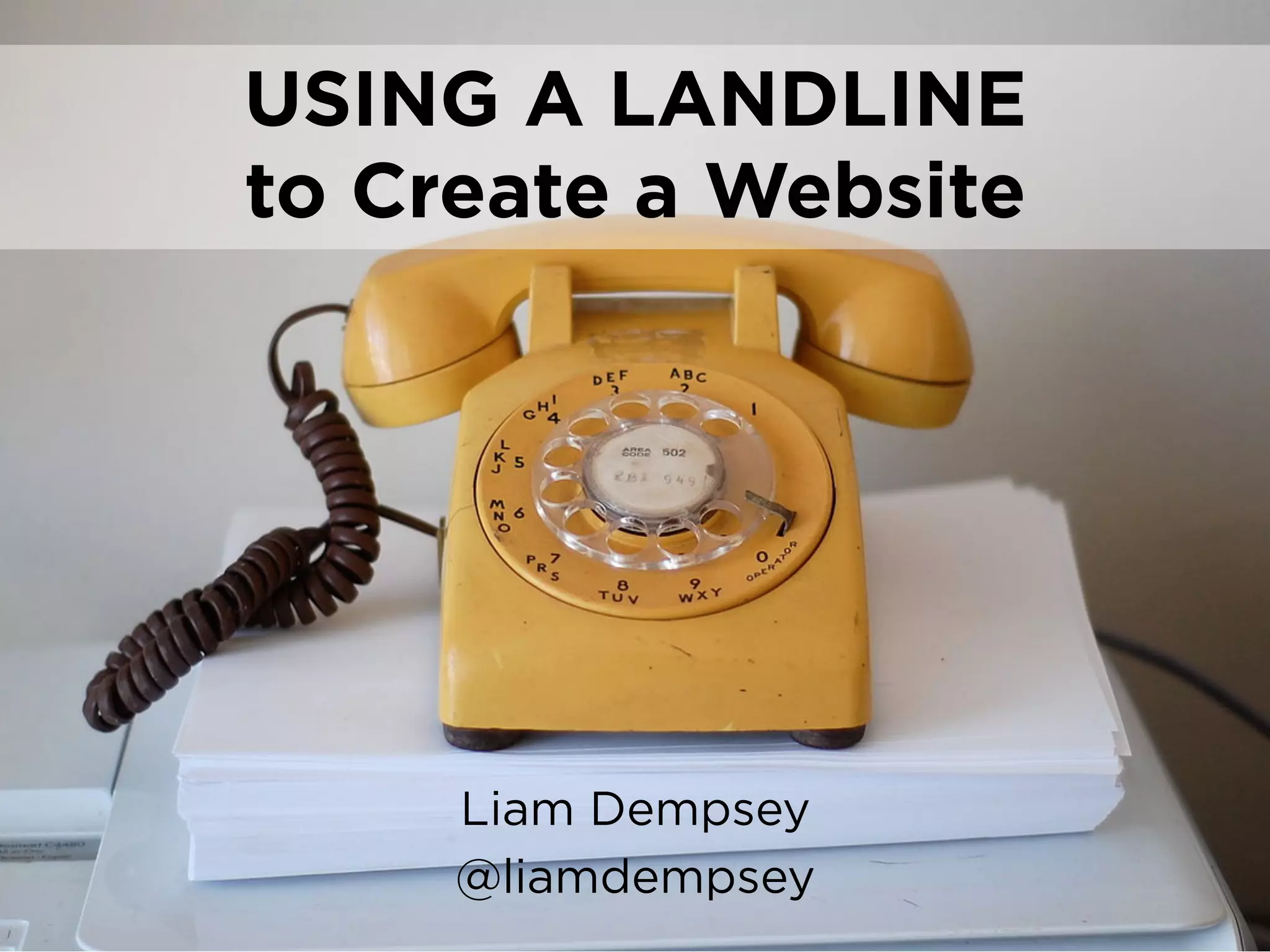 USING A LANDLINE
to Create a Website
Liam Dempsey
@liamdempsey