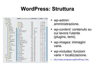 WordPress: Struttura wp-admin:  amministrazione. wp-content:  contenuto su cui lavora l'utente (plugins, temi). wp-images:  immagini varie. wp-includes:  funzioni varie + localizzazione. http://codex.wordpress.org/WordPress_Files 