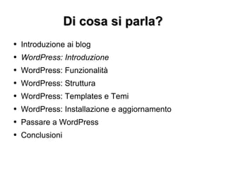 Di cosa si parla? Introduzione ai blog WordPress: Introduzione WordPress: Funzionalità WordPress: Struttura WordPress: Templates e Temi WordPress: Installazione e aggiornamento Passare a WordPress Conclusioni 