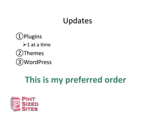 Updates	
  
① Plugins	
  
Ø 1	
  at	
  a	
  Dme	
  
② Themes	
  
③ WordPress	
  	
  
This	
  is	
  my	
  preferred	
  order	
  
 