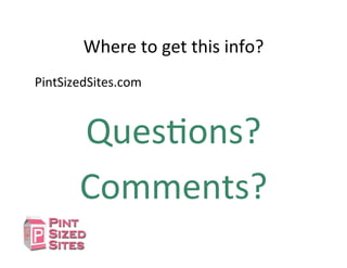 Where	
  to	
  get	
  this	
  info?	
  
PintSizedSites.com	
  
QuesDons?	
  
Comments?	
  
 