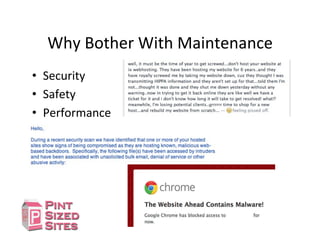 Why	
  Bother	
  With	
  Maintenance	
  
•  Security	
  
•  Safety	
  
•  Performance	
  
 