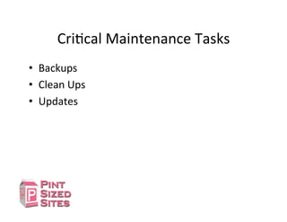 CriDcal	
  Maintenance	
  Tasks	
  
•  Backups	
  
•  Clean	
  Ups	
  
•  Updates	
  
 