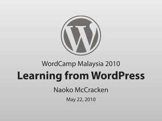 WordCamp Malaysia 2010
Learning from WordPress
       Naoko McCracken
          May 22, 2010
 