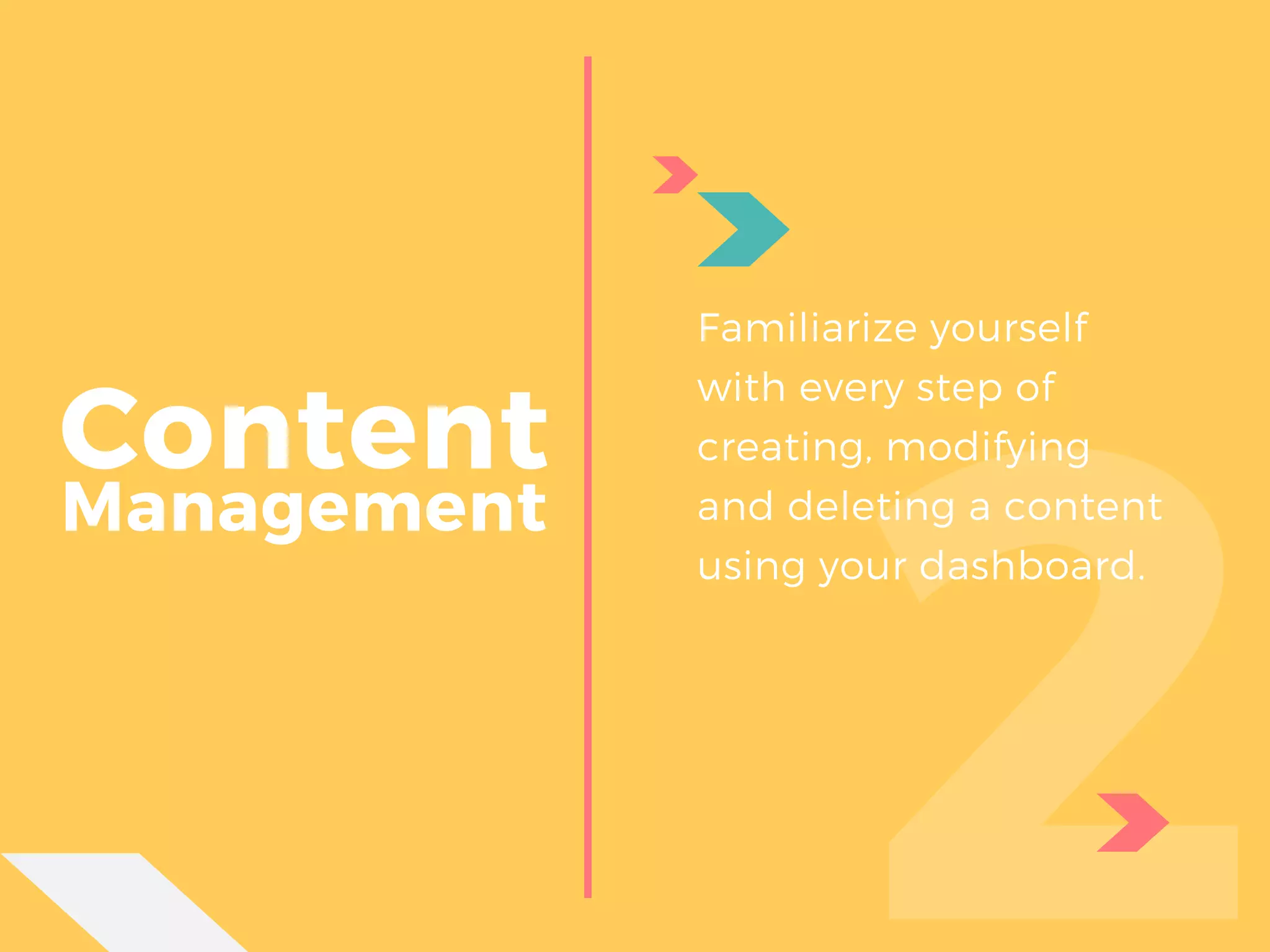 Content
 Management
2
Familiarize yourself
with every step of
creating, modifying
and deleting a content
using your dashboard.
 