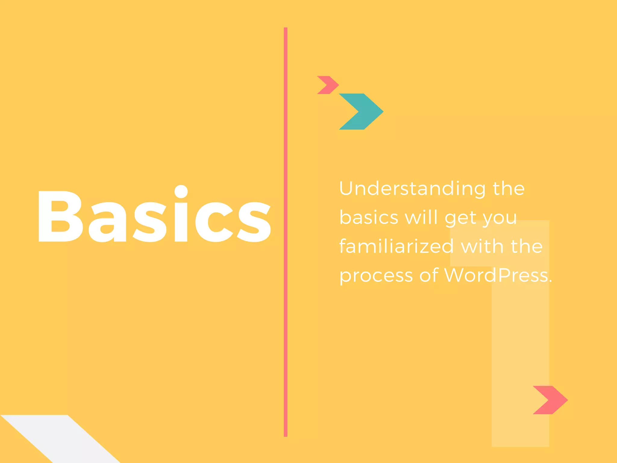 Basics
1
Understanding the
basics will get you
familiarized with the
process of WordPress.
 