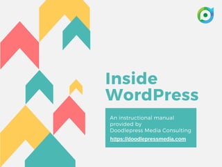 Inside
WordPress
An instructional manual
provided by
Doodlepress Media Consulting
https://doodlepressmedia.com
 