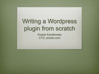 Writing a Wordpress
plugin from scratch
Kostas Karolemeas
CTO, pinobo.com
 