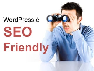 WordPress é
SEO
Friendly
 