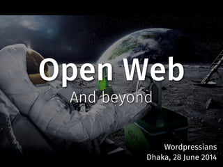 Open Web
And beyond
Wordpressians
Dhaka, 28 June 2014
 