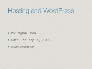 Hosting and WordPress
By: Nghia Than
Date: January 15, 2015
www.vHost.vn
 