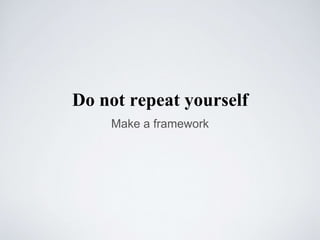 Do not repeat yourself
Make a framework
 