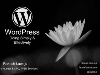 WordPress
Doing Simply &
Effectively
Rakesh Lawaju racase.com.np
fb.me/iamracase
@racase
Co-founder & CTO, WEN Solutions
 