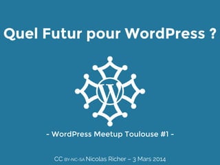 Quel Futur pour WordPress ?

- WordPress Meetup Toulouse #1 - 
CC BY-NC-SA Nicolas Richer – 3 Mars 2014

 