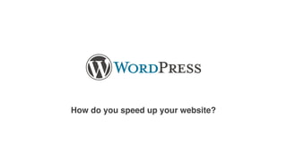 How do you speed up your website?
 