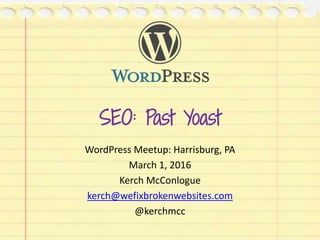 SEO: Past Yoast
WordPress Meetup: Harrisburg, PA
March 1, 2016
Kerch McConlogue
kerch@wefixbrokenwebsites.com
@kerchmcc
 
