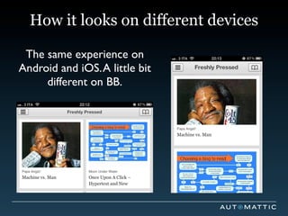 How it looks on different devices

 The same experience on
Android and iOS. A little bit
     different on BB.
 