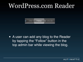 WordPress.com Reader



• A user can add any blog to the Reader
  by tapping the “Follow” button in the
  top admin bar while viewing the blog.
 