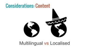 Multilingual vs Localised
Considerations: Content
 